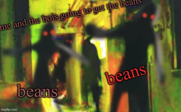 Me and the boys at 2am looking for X | me and the bois going to get the beans beans beans | image tagged in me and the boys at 2am looking for x | made w/ Imgflip meme maker
