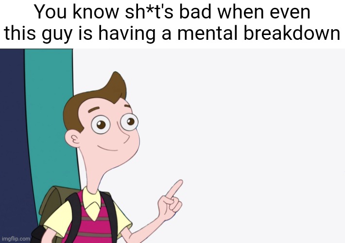 Milo Murphy Presentation | You know sh*t's bad when even this guy is having a mental breakdown | image tagged in milo murphy presentation | made w/ Imgflip meme maker