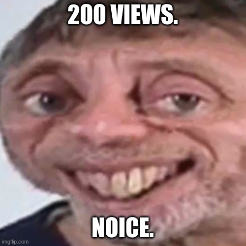 200 VIEWS. NOICE. | image tagged in noice | made w/ Imgflip meme maker