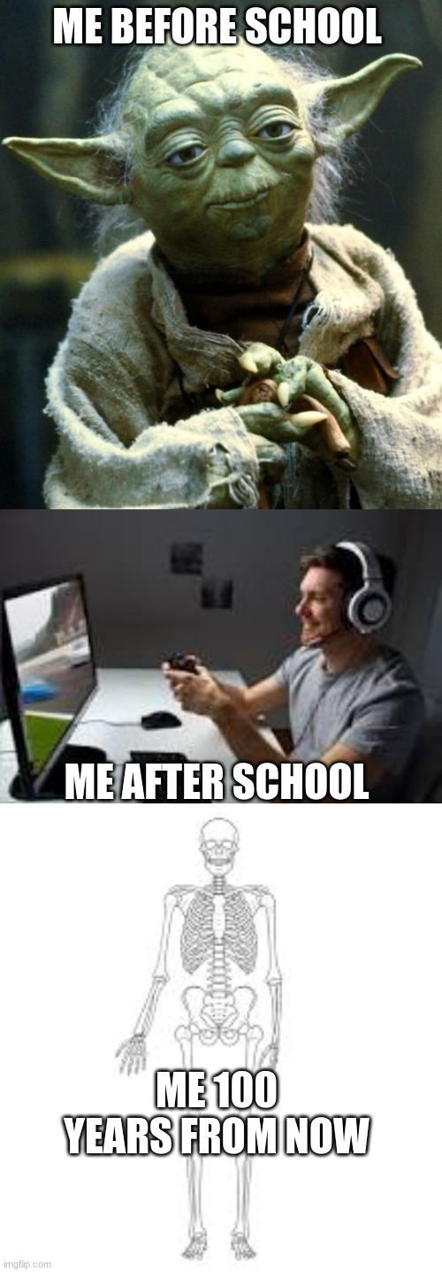 ME BEFORE SCHOOL; ME AFTER SCHOOL; ME 100 YEARS FROM NOW | image tagged in memes,star wars yoda | made w/ Imgflip meme maker