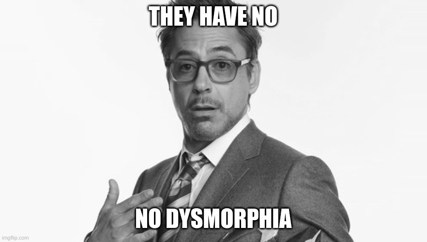 Robert Downey Jr's Comments | THEY HAVE NO NO DYSMORPHIA | image tagged in robert downey jr's comments | made w/ Imgflip meme maker