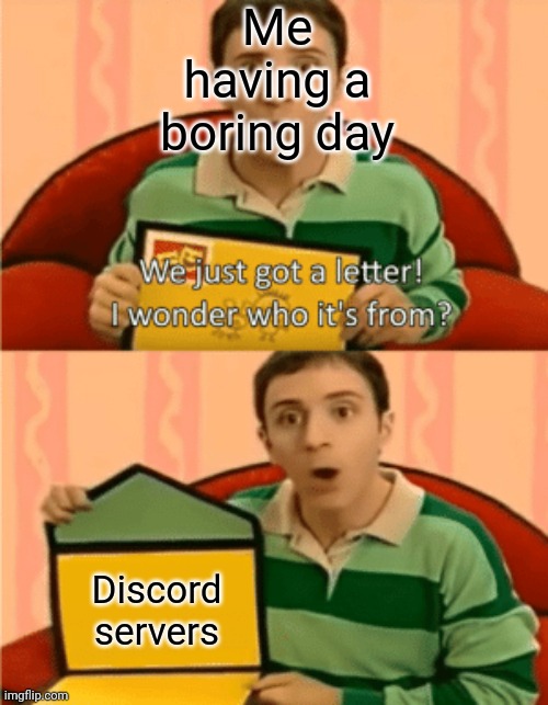 Today's about to get really fun really fast | Me having a boring day; Discord servers | image tagged in we just got a letter,discord,boring,blues clues,funny,funny memes | made w/ Imgflip meme maker