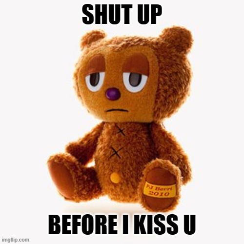Pj plush | SHUT UP; BEFORE I KISS U | image tagged in pj plush | made w/ Imgflip meme maker