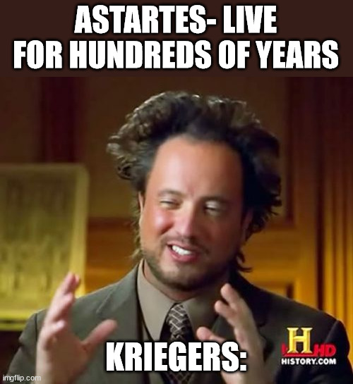 Ancient Aliens Meme | ASTARTES- LIVE FOR HUNDREDS OF YEARS; KRIEGERS: | image tagged in memes,ancient aliens | made w/ Imgflip meme maker