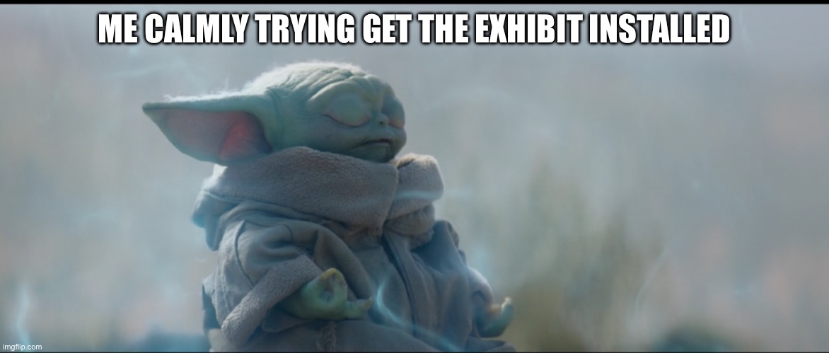 Calmly Opening a New Exhibit | ME CALMLY TRYING GET THE EXHIBIT INSTALLED | image tagged in grogu baby yoda meditating,museum,exhibit,baby yoda,grogu,star wars | made w/ Imgflip meme maker