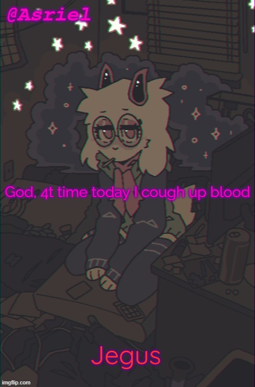 And it's a genetic thing, so I can't do shit with my nosebleeds | God, 4t time today I cough up blood; Jegus | image tagged in another asriel temp | made w/ Imgflip meme maker