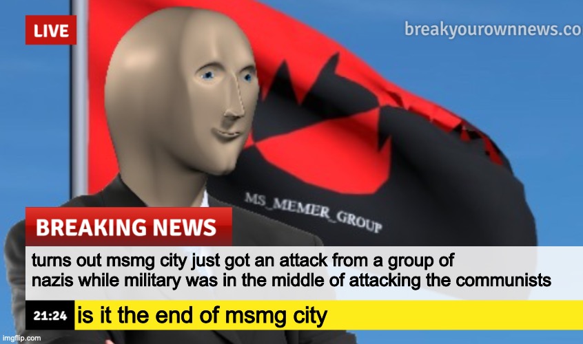 MSMG News (December 2022 edition) | turns out msmg city just got an attack from a group of nazis while military was in the middle of attacking the communists; is it the end of msmg city | image tagged in msmg news december 2022 edition | made w/ Imgflip meme maker