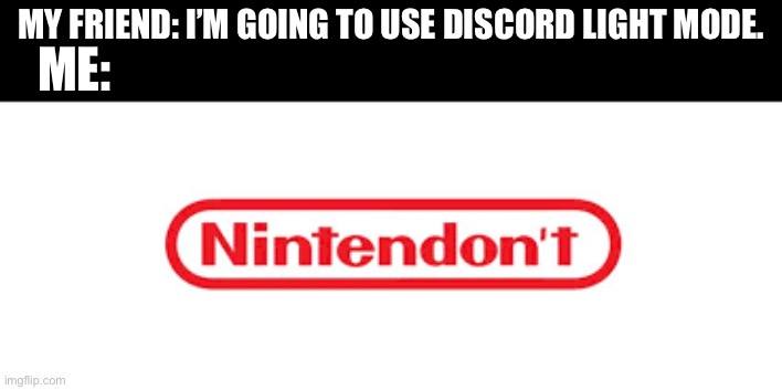 Nintendon’t use light mode if you don’t want to be blind | MY FRIEND: I’M GOING TO USE DISCORD LIGHT MODE. ME: | image tagged in nintendon't,discord,light mode | made w/ Imgflip meme maker