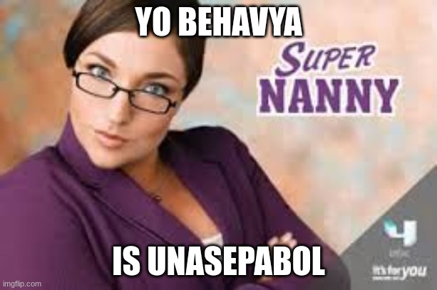 The accent says it all | YO BEHAVYA; IS UNASEPABOL | image tagged in super nanny | made w/ Imgflip meme maker