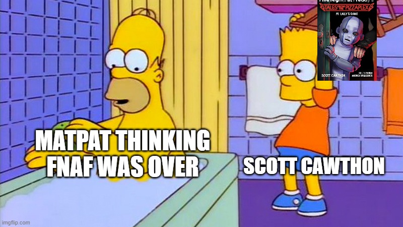u actually thought i was..... DONE!?!?!?!?!?!??! | SCOTT CAWTHON; MATPAT THINKING FNAF WAS OVER | image tagged in bart hitting homer with a chair | made w/ Imgflip meme maker