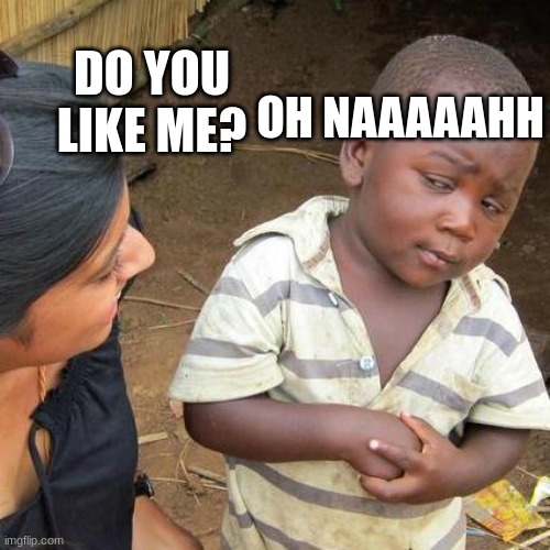 When you see a ugly girl | OH NAAAAAHH; DO YOU LIKE ME? | image tagged in memes,third world skeptical kid | made w/ Imgflip meme maker