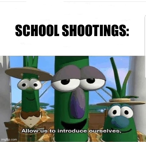 Allow us to introduce ourselves | SCHOOL SHOOTINGS: | image tagged in allow us to introduce ourselves | made w/ Imgflip meme maker