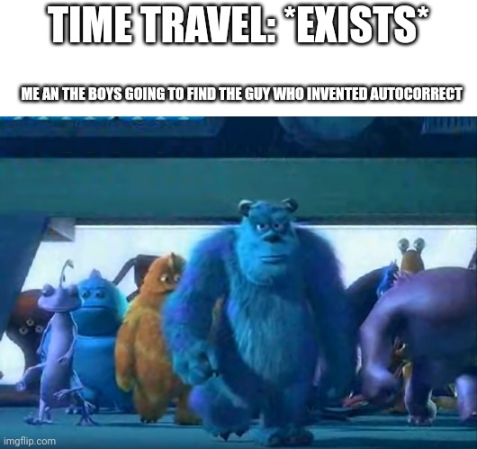 Me and the boys | TIME TRAVEL: *EXISTS*; ME AN THE BOYS GOING TO FIND THE GUY WHO INVENTED AUTOCORRECT | image tagged in me and the boys,memes,autocorrect,time travel | made w/ Imgflip meme maker
