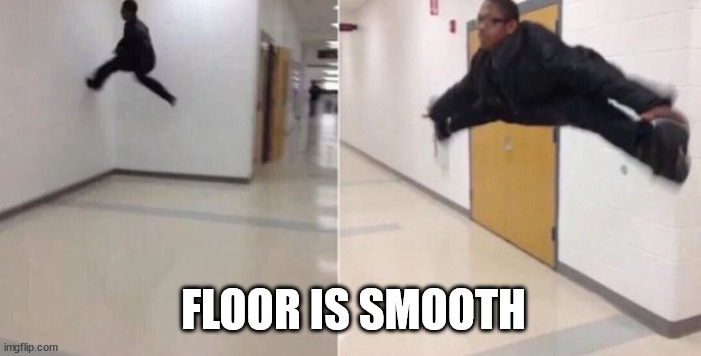 The floor is | FLOOR IS SMOOTH | image tagged in the floor is | made w/ Imgflip meme maker