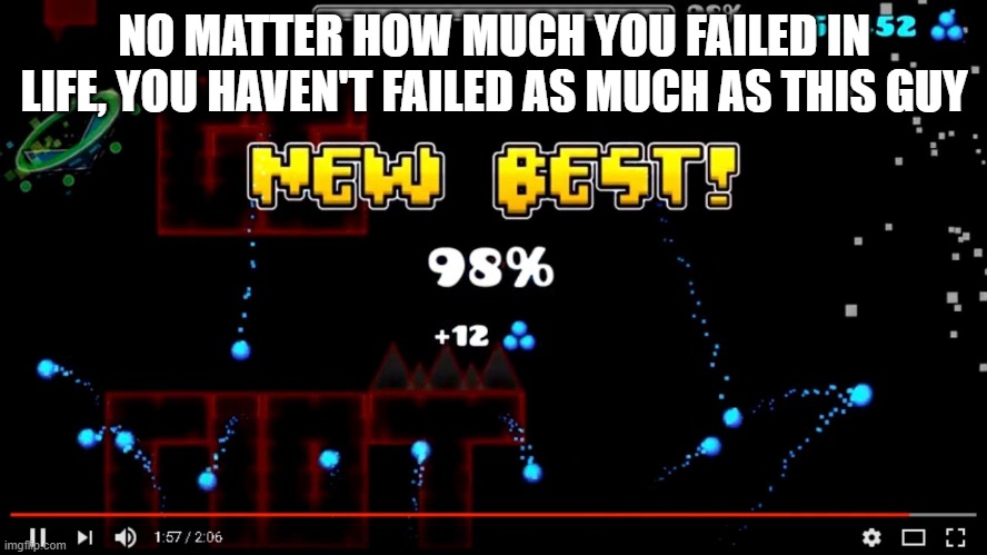 bloodbath meme | NO MATTER HOW MUCH YOU FAILED IN LIFE, YOU HAVEN'T FAILED AS MUCH AS THIS GUY | image tagged in bloodbath,geometry dash,fail,lol,only gd players know this one | made w/ Imgflip meme maker