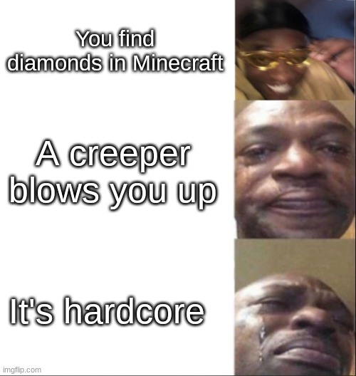 Black Guy Happy then Crying | You find diamonds in Minecraft; A creeper blows you up; It's hardcore | image tagged in black guy happy then crying | made w/ Imgflip meme maker