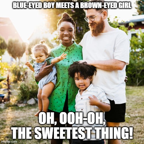 Interracial family The Sweetest Thing | BLUE-EYED BOY MEETS A BROWN-EYED GIRL; OH, OOH-OH, THE SWEETEST THING! | image tagged in interracial family,black-white couple,the sweetest thing | made w/ Imgflip meme maker