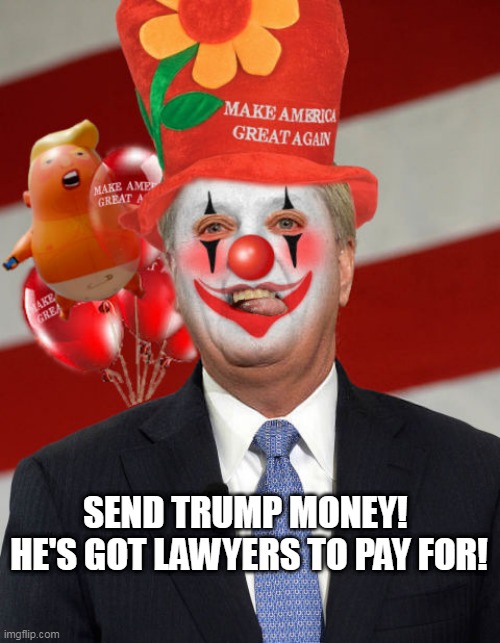 Send Trump Money! | SEND TRUMP MONEY!  HE'S GOT LAWYERS TO PAY FOR! | image tagged in republican clown,maga,trump2024,clown,lindsey graham | made w/ Imgflip meme maker