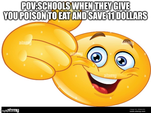 school memes | POV:SCHOOLS WHEN THEY GIVE YOU POISON TO EAT AND SAVE 11 DOLLARS | image tagged in school,meme | made w/ Imgflip meme maker