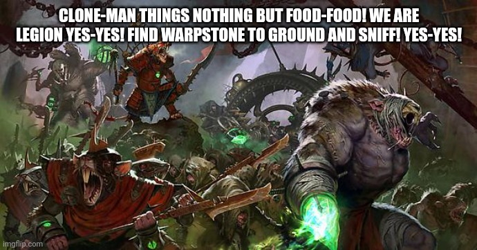 For the vermitide! | CLONE-MAN THINGS NOTHING BUT FOOD-FOOD! WE ARE LEGION YES-YES! FIND WARPSTONE TO GROUND AND SNIFF! YES-YES! | made w/ Imgflip meme maker