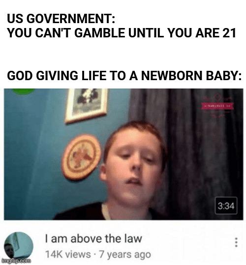 Life is a gamble | US GOVERNMENT: YOU CAN'T GAMBLE UNTIL YOU ARE 21
 
 
GOD GIVING LIFE TO A NEWBORN BABY: | image tagged in i am above the law | made w/ Imgflip meme maker