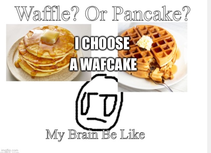 Dont kill me but i  choose a wafcake | A WAFCAKE; I CHOOSE | image tagged in waffle | made w/ Imgflip meme maker