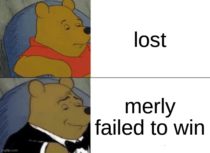 Tuxedo Winnie The Pooh Meme | lost; merly failed to win | image tagged in memes,tuxedo winnie the pooh | made w/ Imgflip meme maker