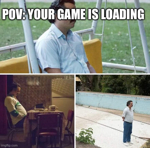 Sad Pablo Escobar | POV: YOUR GAME IS LOADING | image tagged in memes,sad pablo escobar | made w/ Imgflip meme maker