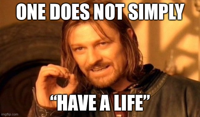 I for sure dont | ONE DOES NOT SIMPLY; “HAVE A LIFE” | image tagged in memes,one does not simply | made w/ Imgflip meme maker