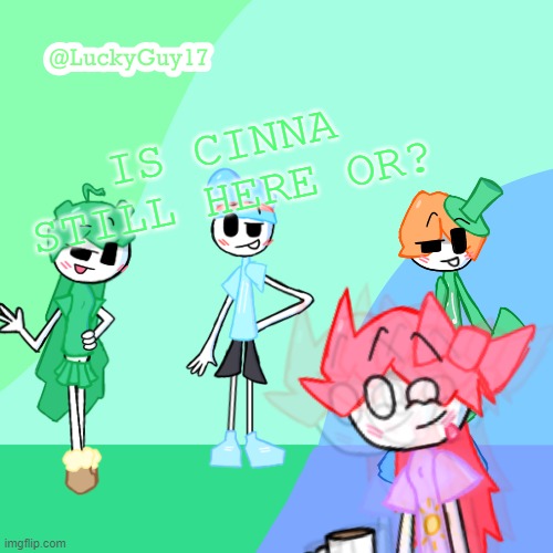 LuckyGuy17 Template | IS CINNA STILL HERE OR? | image tagged in luckyguy17 template | made w/ Imgflip meme maker