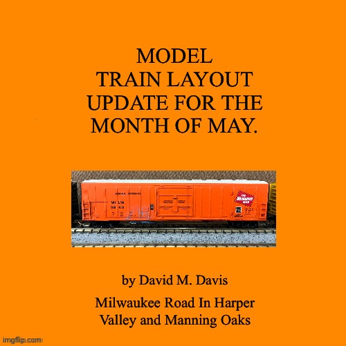 Orange Blank | MODEL TRAIN LAYOUT UPDATE FOR THE MONTH OF MAY. by David M. Davis; Milwaukee Road In Harper Valley and Manning Oaks | image tagged in orange blank,title page,milwaukee road | made w/ Imgflip meme maker
