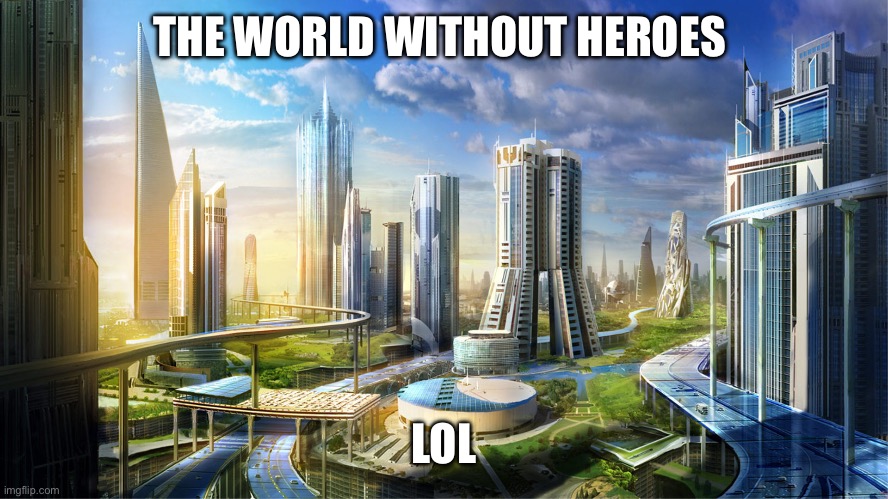 Futuristic city | THE WORLD WITHOUT HEROES LOL | image tagged in futuristic city | made w/ Imgflip meme maker