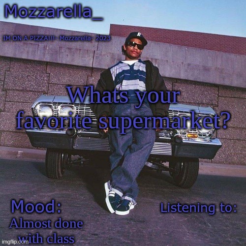 Eazy-E Temp | Whats your favorite supermarket? Almost done with class | image tagged in eazy-e temp | made w/ Imgflip meme maker