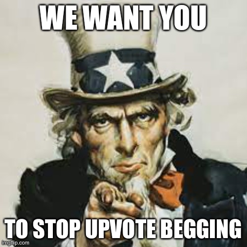 Upvote if you agree | WE WANT YOU; TO STOP UPVOTE BEGGING | made w/ Imgflip meme maker