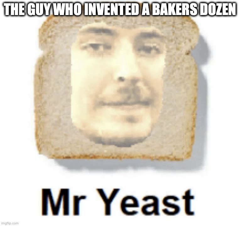 Mr Yeast | THE GUY WHO INVENTED A BAKERS DOZEN | image tagged in mr yeast,mrbeast,bread,lol,funny,memes | made w/ Imgflip meme maker
