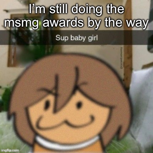 Sup baby girl | I’m still doing the msmg awards by the way | image tagged in sup baby girl | made w/ Imgflip meme maker