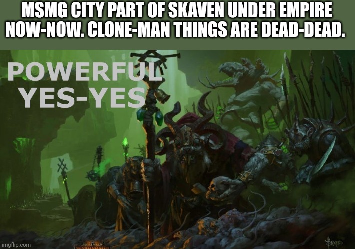 MSMG CITY PART OF SKAVEN UNDER EMPIRE NOW-NOW. CLONE-MAN THINGS ARE DEAD-DEAD. | made w/ Imgflip meme maker