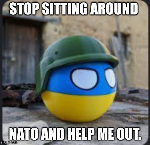 i support urkraine | STOP SITTING AROUND; NATO AND HELP ME OUT. | image tagged in memes,so true memes | made w/ Imgflip meme maker