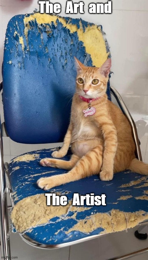 The Art and The Artist | The  Art  and; The  Artist | image tagged in art,cat,artist,scratch,chair,furniture | made w/ Imgflip meme maker