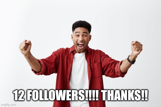 ? Yass!!! | 12 FOLLOWERS!!!! THANKS!! | image tagged in yay | made w/ Imgflip meme maker