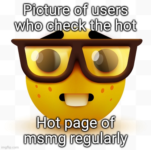 Nerd emoji | Picture of users who check the hot; Hot page of msmg regularly | image tagged in nerd emoji | made w/ Imgflip meme maker