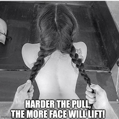 HARDER THE PULL, THE MORE FACE WILL LIFT! | made w/ Imgflip meme maker