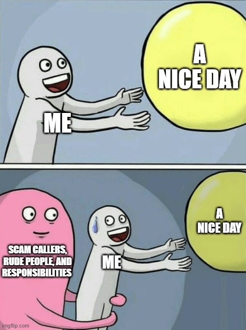 Running Away Balloon Meme | A NICE DAY; ME; A NICE DAY; SCAM CALLERS, RUDE PEOPLE, AND RESPONSIBILITIES; ME | image tagged in memes,running away balloon,scam,responsibilities,rude | made w/ Imgflip meme maker