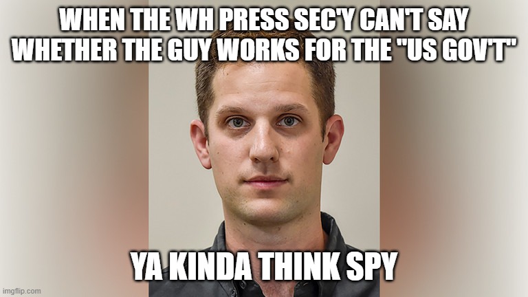 Russians claim they caught him in act; they pulled him out of restaurant | WHEN THE WH PRESS SEC'Y CAN'T SAY WHETHER THE GUY WORKS FOR THE "US GOV'T"; YA KINDA THINK SPY | image tagged in memes | made w/ Imgflip meme maker