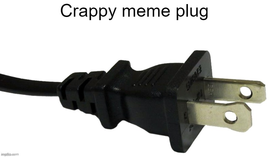 plug | Crappy meme plug | image tagged in plug | made w/ Imgflip meme maker