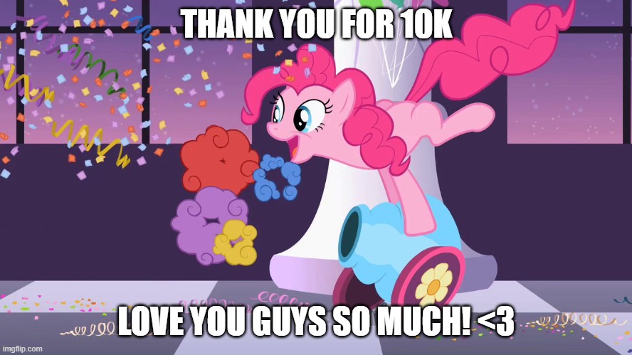 10K BABYYYYY | THANK YOU FOR 10K; LOVE YOU GUYS SO MUCH! <3 | image tagged in pinkie pie's party cannon explosion | made w/ Imgflip meme maker