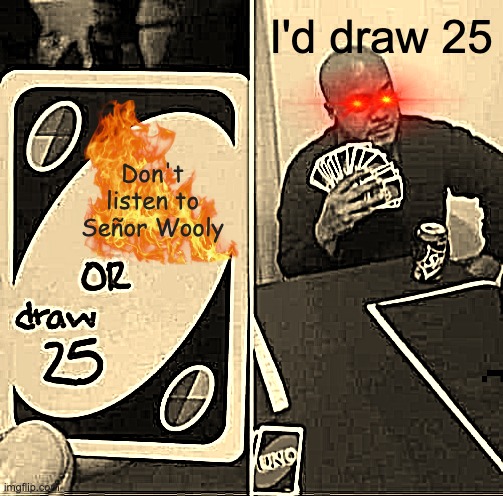 UNO with custom rules | I'd draw 25; Don't listen to Señor Wooly | image tagged in memes,uno draw 25 cards | made w/ Imgflip meme maker