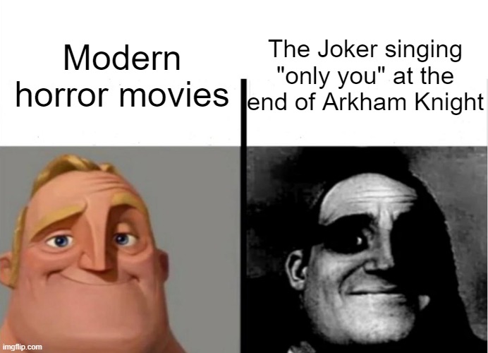 Teacher's Copy | The Joker singing "only you" at the end of Arkham Knight; Modern horror movies | image tagged in teacher's copy | made w/ Imgflip meme maker
