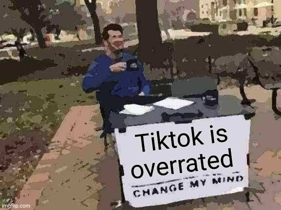 Change My Mind Meme | Tiktok is overrated | image tagged in memes,change my mind | made w/ Imgflip meme maker