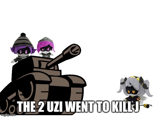 a nice story | THE 2 UZI WENT TO KILL J | image tagged in murder drones | made w/ Imgflip meme maker